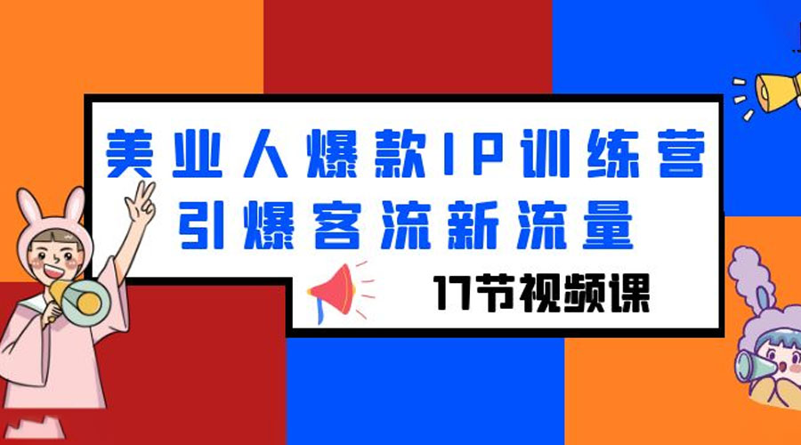 美业人爆款 IP 训练营，引爆客流新流量「 17 节视频课」