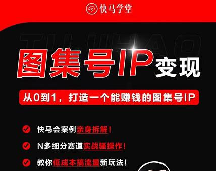 快马学堂图集号IP变现，从0到1打造一个能赚钱的短视频图集号IP