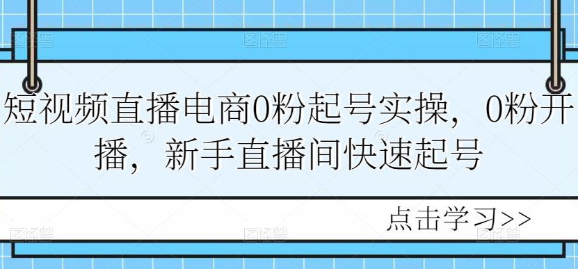 短视频直播电商0粉起号实操，0粉开播，新手直播间快速起号