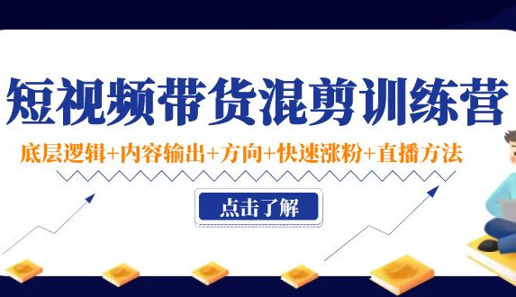 短视频带货混剪训练营：底层逻辑+内容输出+方向+快速涨粉+直播方法