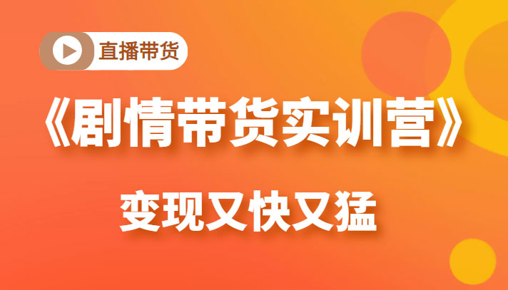 《剧情带货实训营》目前最好的直播带货方式，变起现来是又快又猛(价值980元)