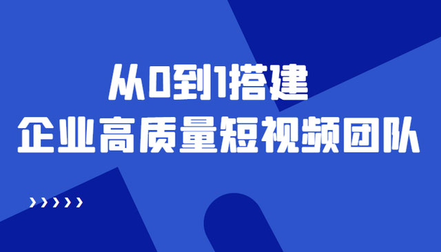 企业如何组建高质量视频团队，12节课教你从0到1搭建短视频团队