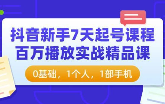 抖音新手7天起号课程百万播放实战精品课，0基础，1个人，1部手机