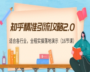 知乎精准引流攻略2.0.适合各行业，全程实操落地演示(16节课)