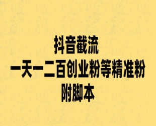 抖音截流 一天一二百创业粉等精准粉 附脚本