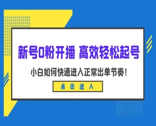 新号 0 粉开播 · 高效轻松起号：小白如何快速进入正常出单节奏