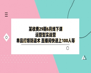 某收费 29 期 6 月线下课 · 运营型实战营：单品打爆防退术，直播间快速上 100 人等