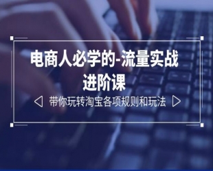 电商人必学的-流量实战进阶课：带你玩转淘宝各项规则和玩法「 12 节课」