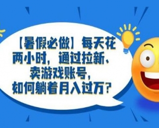 暑期游戏项目：每天两小时，多种变现，拉新、账号租赁，账号交易