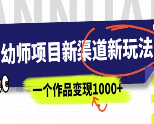 幼师项目新渠道新玩法，一个作品变现 1000+，一部手机实现月入过万