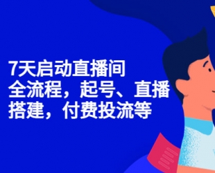 7天启动直播间，全流程起号、直播搭建，付费投流等