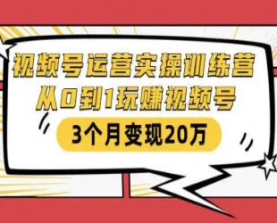 微信视频号实操训练营：视频号起号运营纯干货玩法!